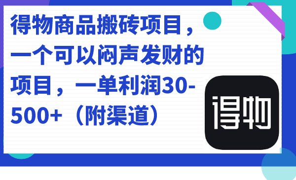 得物商品搬砖项目，一个可以闷声发财的项目，一单利润30-500+（附渠道）-乐优网创