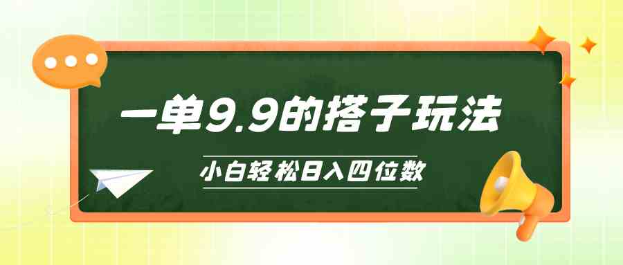 （10162期）小白也能轻松玩转的搭子项目，一单9.9，日入四位数-乐优网创