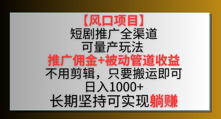 【风口项目】短剧推广全渠道最新双重收益玩法，推广佣金管道收益，不用剪辑，只要搬运即可-乐优网创