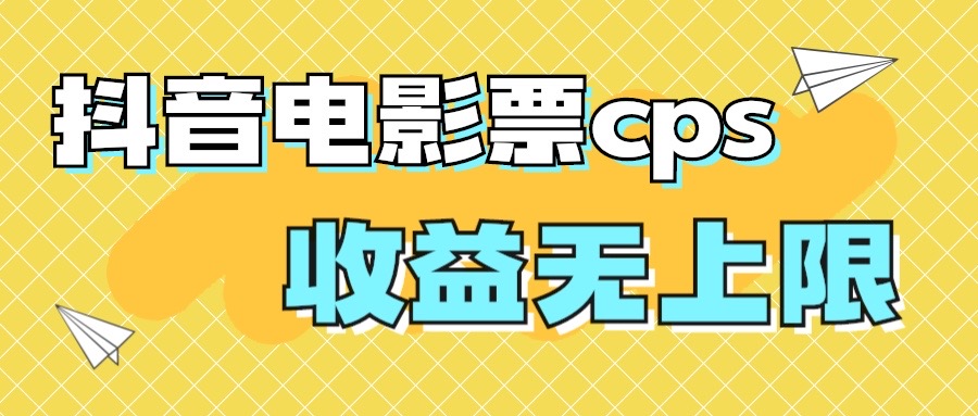 风口项目，抖音电影票cps，月入过万的机会来啦-乐优网创