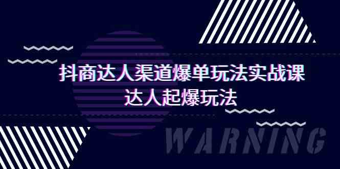 （9500期）抖商达人-渠道爆单玩法实操课，达人起爆玩法（29节课）-乐优网创