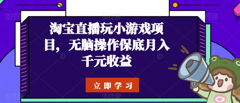 淘宝直播玩小游戏项目，无脑操作保底月入千元收益-乐优网创