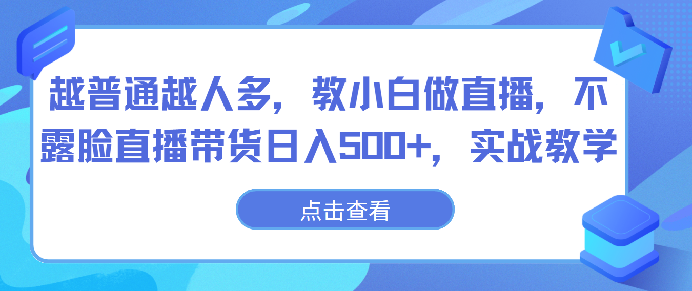 越普通越人多，教小白做直播，不露脸直播带货日入500+，实战教学-乐优网创