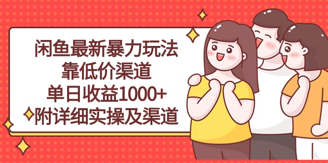 （10340期）闲鱼最新暴力玩法，靠低价渠道单日收益1000+，附详细实操及渠道-乐优网创