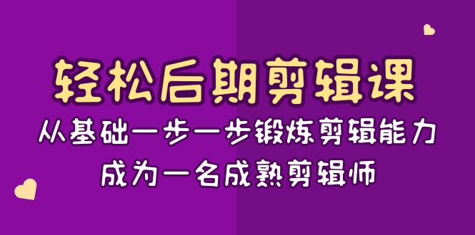 轻松后期-剪辑课：从基础一步一步锻炼剪辑能力，成为一名成熟剪辑师-15节课-乐优网创