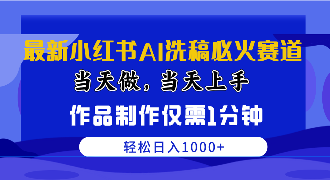 （10233期）最新小红书AI洗稿必火赛道，当天做当天上手 作品制作仅需1分钟，日入1000+-乐优网创