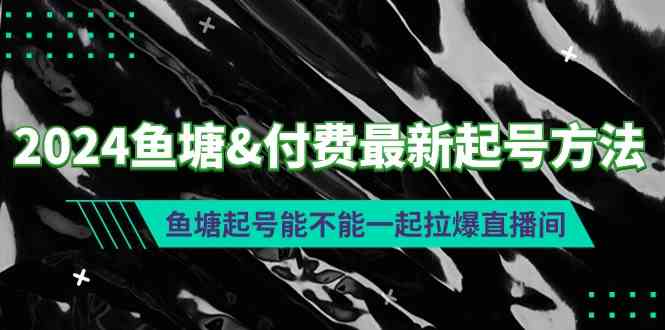 （9507期）2024鱼塘&付费最新起号方法：鱼塘起号能不能一起拉爆直播间-乐优网创