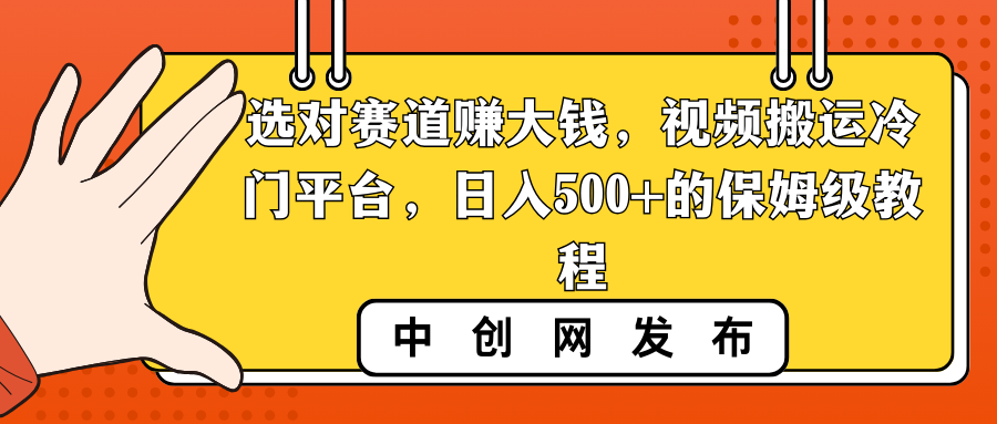 选对赛道赚大钱，视频搬运冷门平台，日入500+的保姆级教程-乐优网创