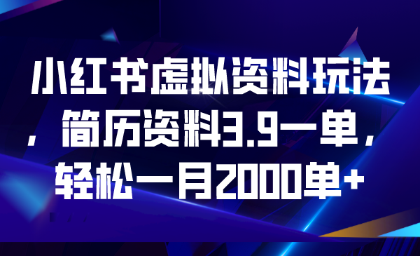 小红书虚拟资料玩法，简历资料3.9一单，轻松一月2000单+-乐优网创