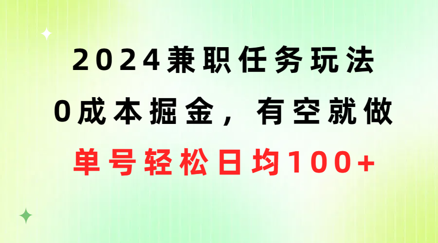 （10457期）2024兼职任务玩法 0成本掘金，有空就做 单号轻松日均100+-乐优网创