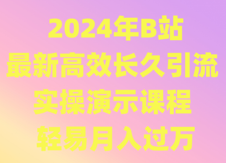 2024年B站最新高效长久引流法 实操演示课程 轻易月入过万-乐优网创