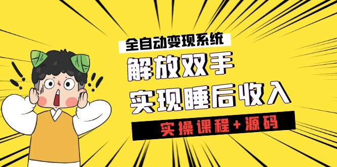 《全自动变现系统》解放双手，实现睡后收入（实操课程+源码）-乐优网创