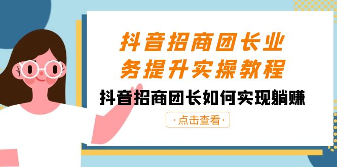 抖音-招商团长业务提升实操教程，抖音招商团长如何实现躺赚（38节）-乐优网创