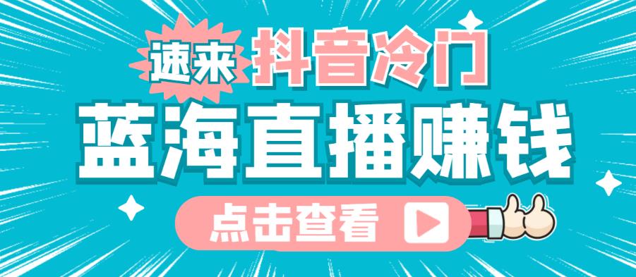 最新抖音冷门简单的蓝海直播赚钱玩法，流量大知道的人少，可以做到全无人直播￼-乐优网创