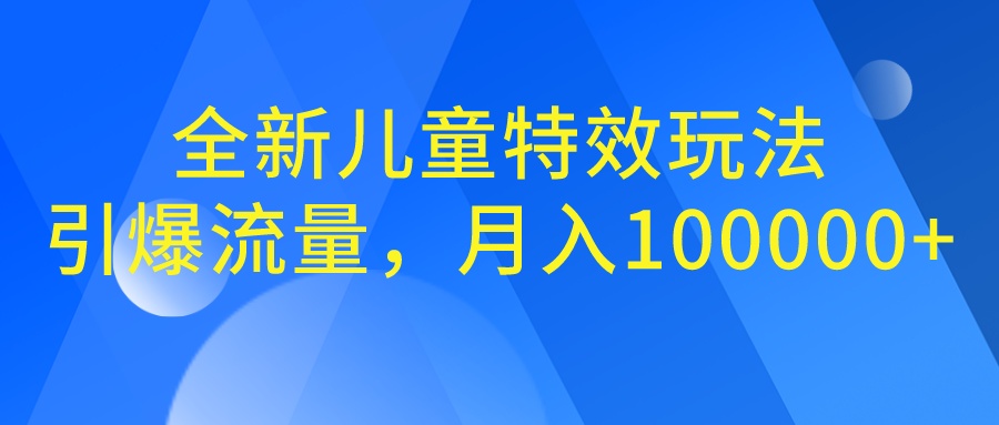 全新儿童特效玩法，引爆流量，月入100000+-乐优网创