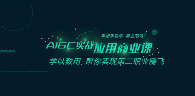 AIGC-实战应用商业课：手把手教学 商业落地 学以致用 帮你实现第二职业腾飞-乐优网创