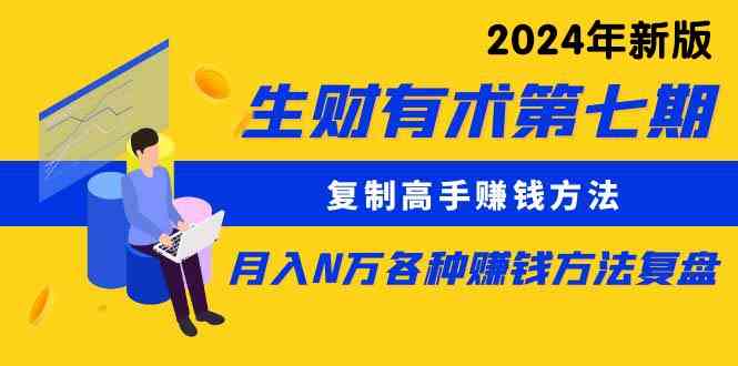 （9943期）生财有术第七期：复制高手赚钱方法 月入N万各种方法复盘（更新到24年0410）-乐优网创