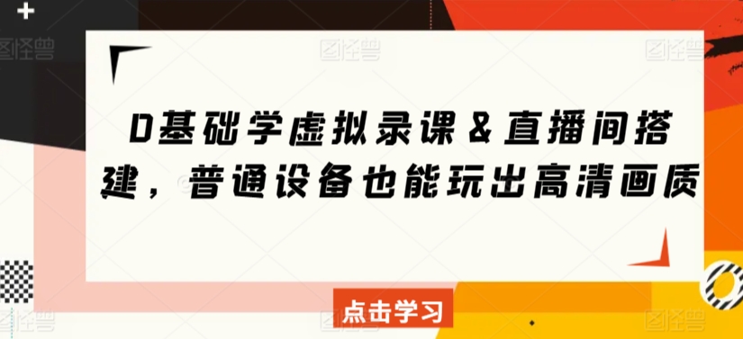 0基础学虚拟录课＆直播间搭建，普通设备也能玩出高清画质-乐优网创