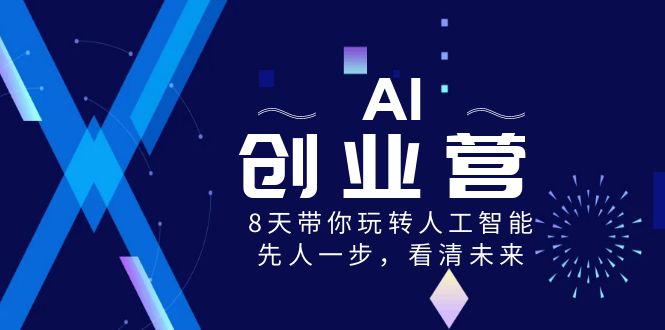 AI-创业营，8天带你玩转人工智能，先人一步，看清未来！-乐优网创