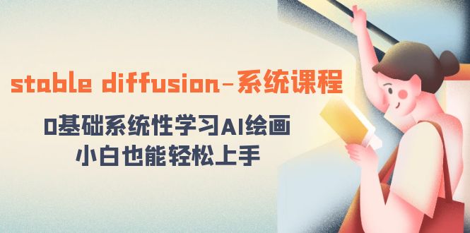 stable diffusion-系统课程：0基础系统性学习AI绘画，小白也能轻松上手-乐优网创