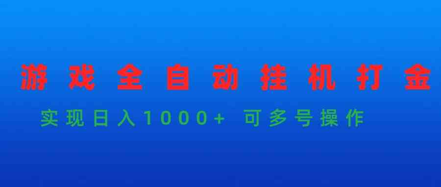 （9828期）游戏全自动挂机打金项目，实现日入1000+ 可多号操作-乐优网创