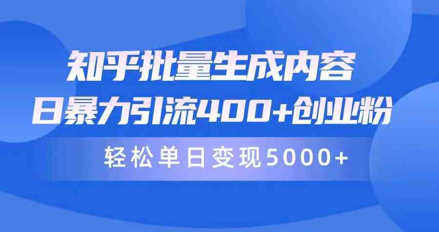 （9980期）知乎批量生成内容，日暴力引流400+创业粉，轻松单日变现5000+-乐优网创