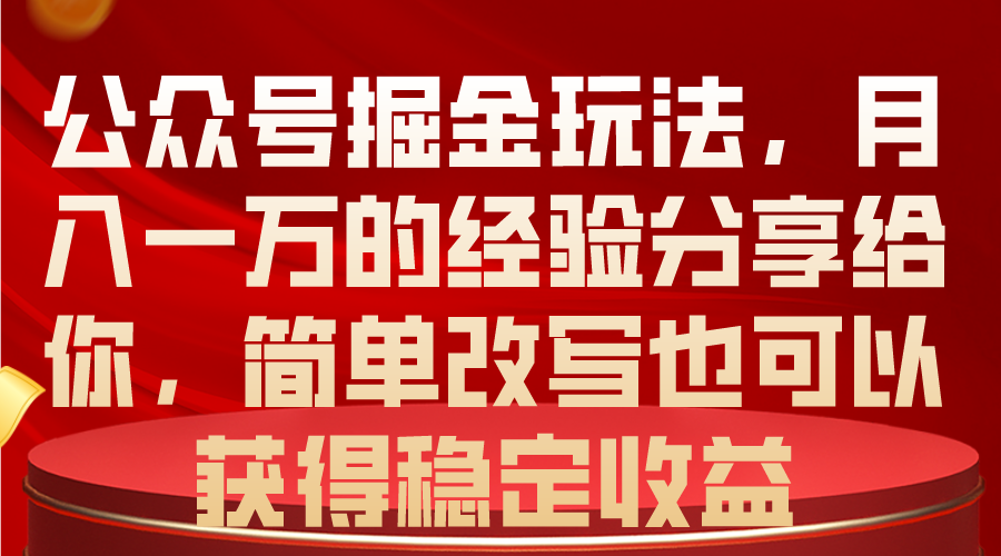 （10753期）公众号掘金玩法，月入一万的经验分享给你，简单改写也可以获得稳定收益-乐优网创