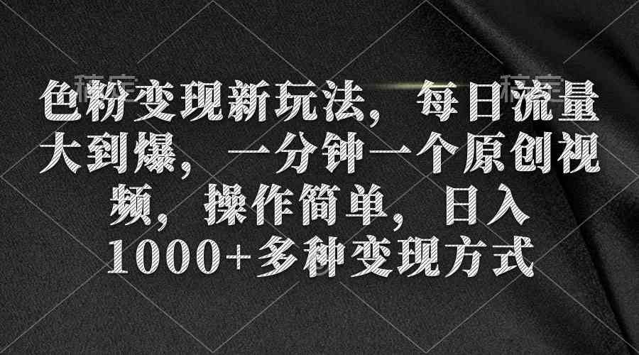 （9282期）色粉变现新玩法，每日流量大到爆，一分钟一个原创视频，操作简单，日入1…-乐优网创