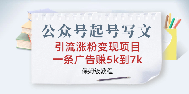 公众号起号写文、引流涨粉变现项目，一条广告赚5k到7k，保姆级教程-乐优网创