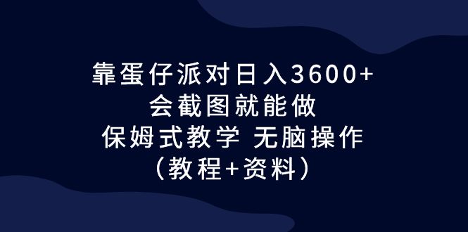 靠蛋仔派对日入3600+，会截图就能做，保姆式教学 无脑操作（教程+资料）-乐优网创