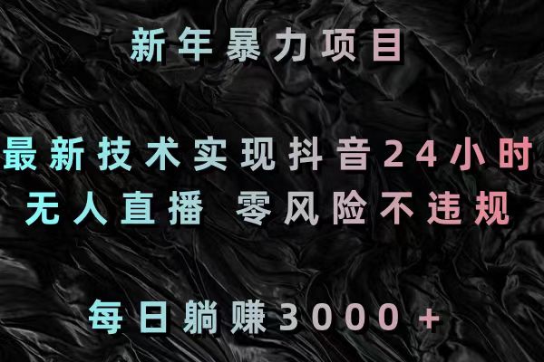 新年暴力项目，最新技术实现抖音24小时无人直播 零风险不违规 每日躺赚3000-乐优网创