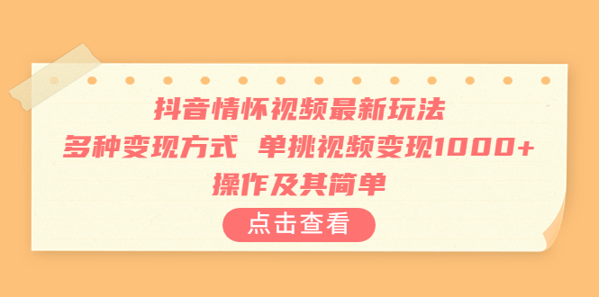 抖音情怀视频最新玩法，多种变现方式，单挑视频变现1000+，操作及其简单-乐优网创