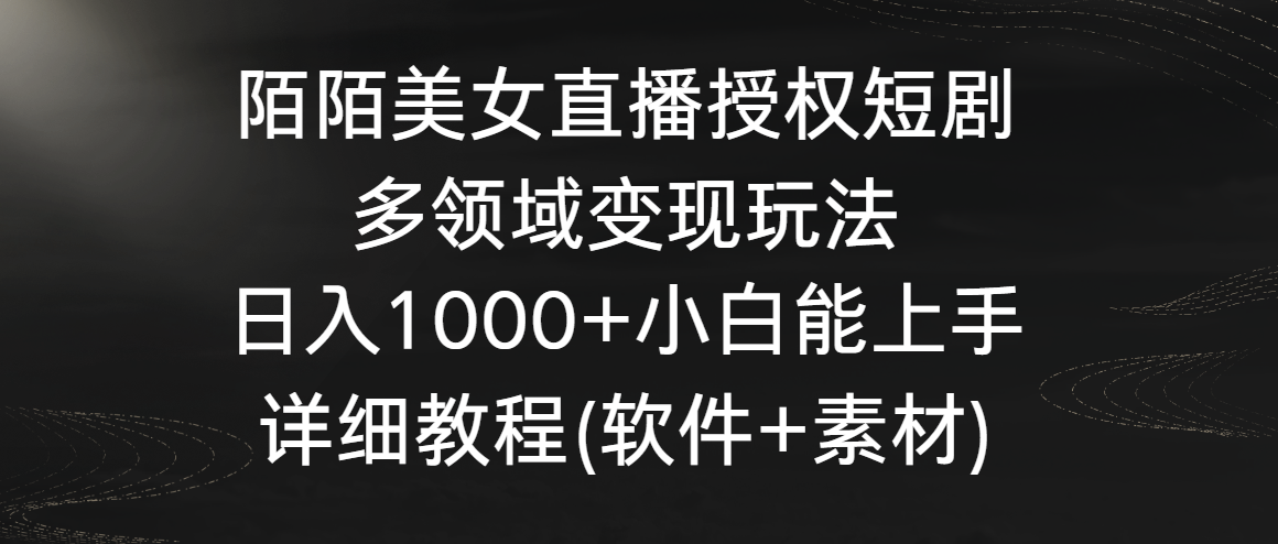 陌陌美女直播授权短剧，多领域变现玩法，日入1000+小白能上手，详细教程…-乐优网创