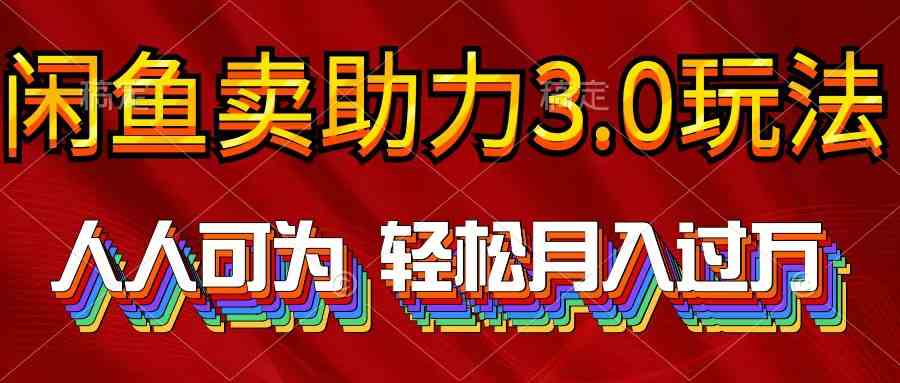 （10027期）2024年闲鱼卖助力3.0玩法 人人可为 轻松月入过万-乐优网创