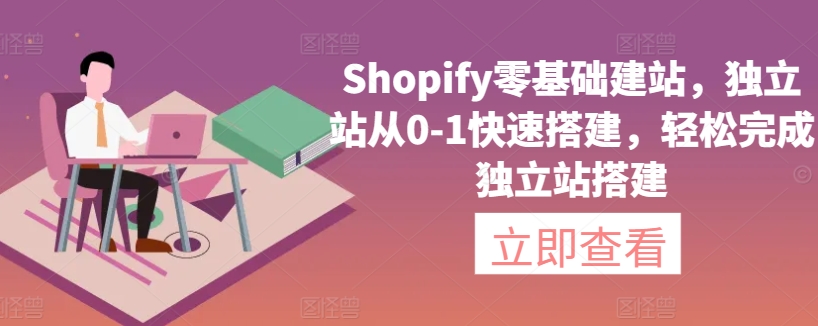 Shopify零基础建站，独立站从0-1快速搭建，轻松完成独立站搭建-乐优网创