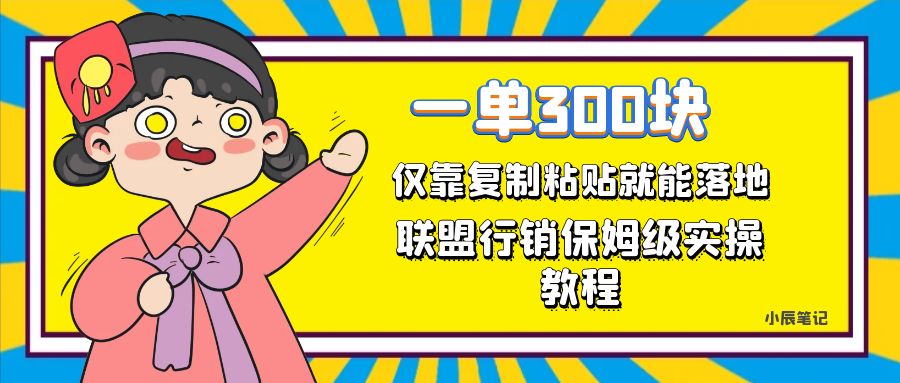 一单轻松300元，仅靠复制粘贴，每天操作一个小时，联盟行销保姆级出单教程-乐优网创