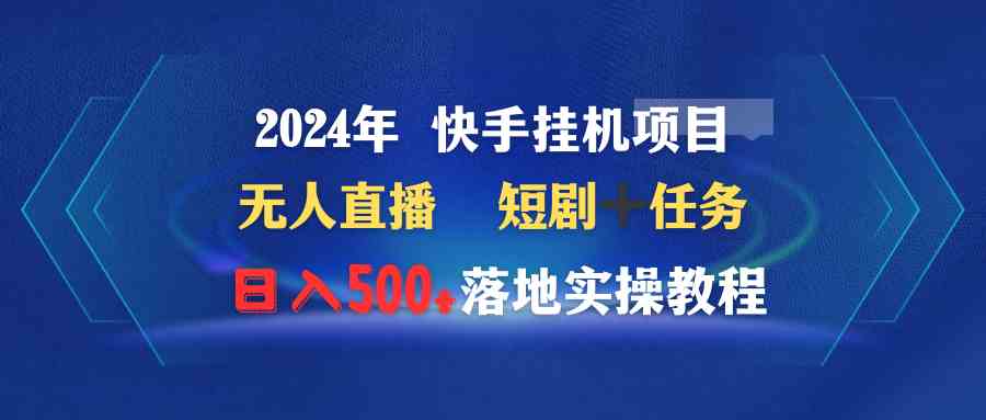 （9341期）2024年 快手挂机项目无人直播 短剧＋任务日入500+落地实操教程-乐优网创