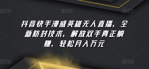 抖音快手漫威英雄无人直播，全新防封技术，解放双手真正躺赚，轻松月入万元-乐优网创