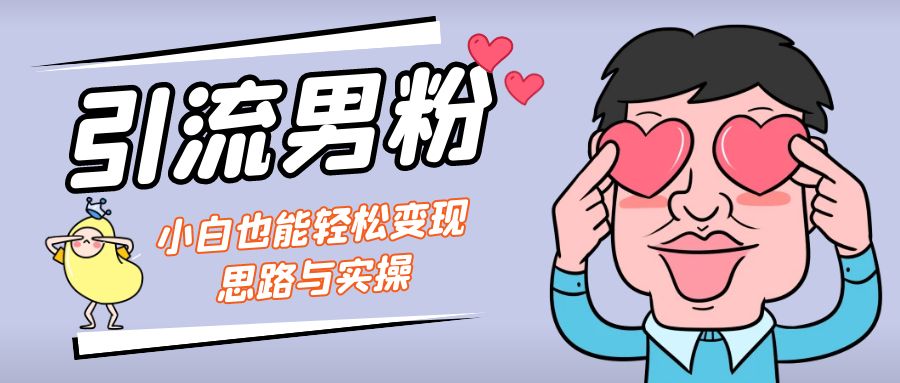 引流男粉+小白也能暴力变现的思路与实操-乐优网创