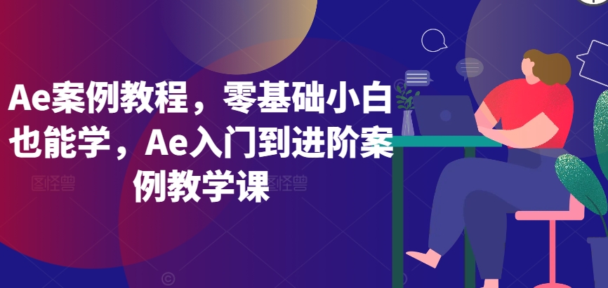 Ae案例教程，零基础小白也能学，Ae入门到进阶案例教学课-乐优网创