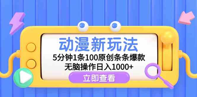 （9376期）动漫新玩法，5分钟1条100原创条条爆款，无脑操作日入1000+-乐优网创