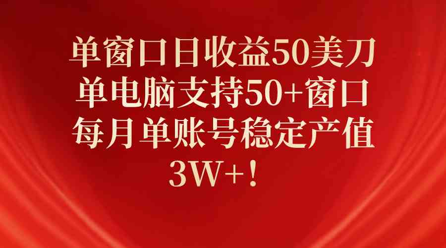 （10144期）单窗口日收益50美刀，单电脑支持50+窗口，每月单账号稳定产值3W+！-乐优网创