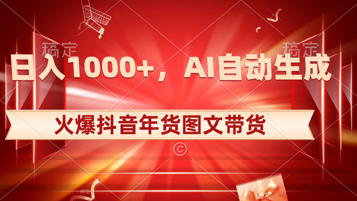 日入1000+火爆抖音年货图文带货，AI自动生成自己的年货原创图文-乐优网创