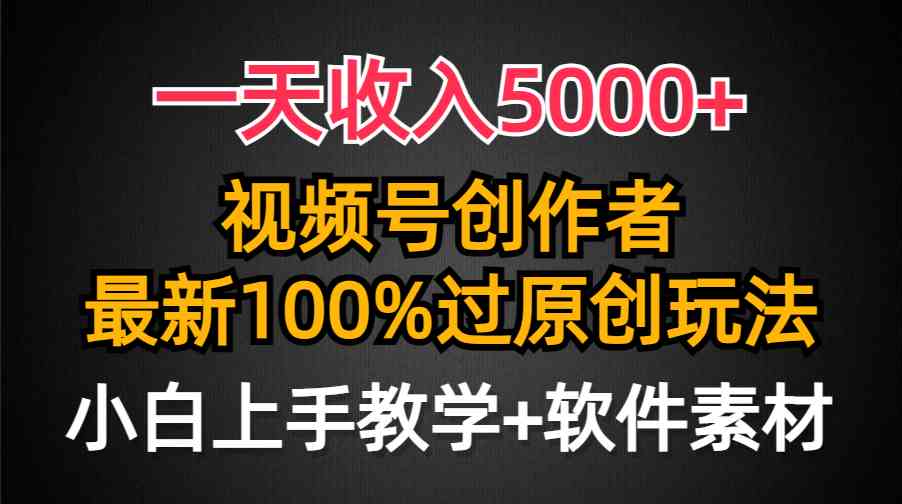 （9568期）一天收入5000+，视频号创作者，最新100%原创玩法，对新人友好，小白也可.-乐优网创