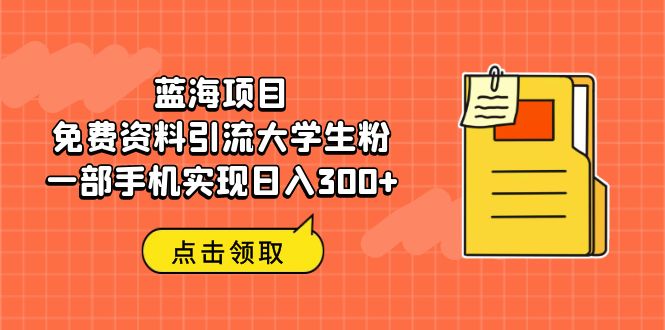 蓝海项目，免费资料引流大学生粉一部手机实现日入300+-乐优网创