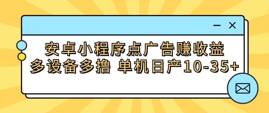 安卓小程序点广告赚收益，多设备多撸 单机日产10-35+-乐优网创