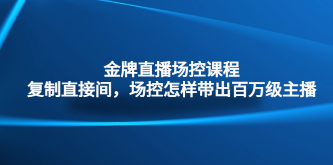 金牌直播场控课程：复制直接间，场控如何带出百万级主播-乐优网创