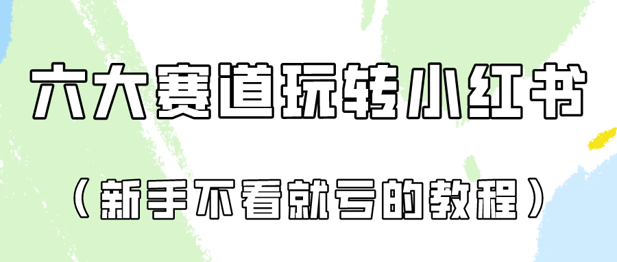 做一个长久接广的小红书广告账号（6个赛道实操解析！新人不看就亏的保姆级教程）-乐优网创