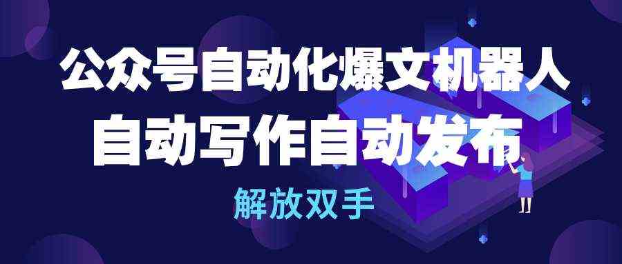 （10069期）公众号流量主自动化爆文机器人，自动写作自动发布，解放双手-乐优网创