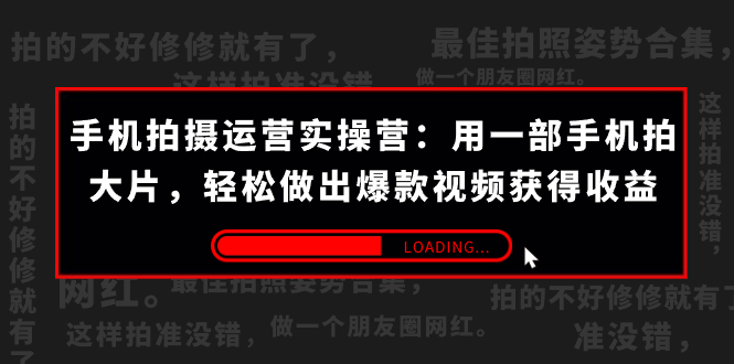 手机拍摄-运营实操营：用一部手机拍大片，轻松做出爆款视频获得收益 (38节) -乐优网创